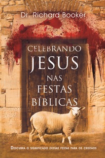 Celebrando Jesus nas Festas Bíblicas by Dr. Richard Booker