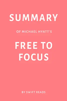 Summary of Michael Hyatt’s Free to Focus by Swift Reads