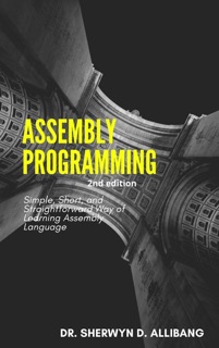 Assembly Programming:Simple, Short, And Straightforward Way Of Learning Assembly Language by Sherwyn Allibang