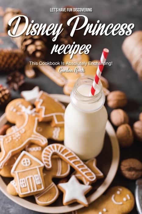 Let's Have Fun Discovering Disney Princess Recipes: This Cookbook Is Absolutely Enchanting!