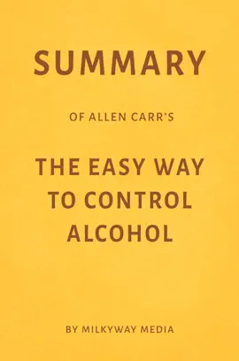 Summary of Allen Carr’s The Easy Way to Control Alcohol by Milkyway Media