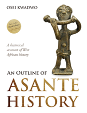An Outline of Asante History Part 1 - Osei Kwadwo, Emelia Abrafi Adomako &amp; Dora Gyasi Cover Art