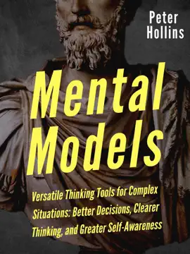 Mental Models: 16 Versatile Thinking Tools for Complex Situations: Better Decisions, Clearer Thinking, and Greater Self-Awareness