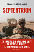 SEPTENTRION - En immersion dans une unité de combat contre le terrorisme au Sahel - François-Régis Dabas