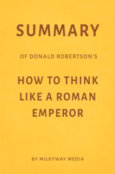 Summary of Donald Robertson’s How to Think Like a Roman Emperor by Milkyway Media