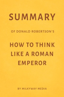 Summary of Donald Robertson’s How to Think Like a Roman Emperor by Milkyway Media by Milkyway Media