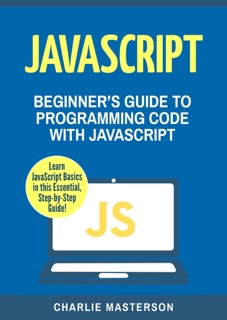 JavaScript: Beginner's Guide to Programming Code with JavaScript by Charlie Masterson