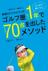 マンガで身につく! 普通のビジネスマンがゴルフ歴たった1年でスコア70台を出したメソッド。