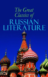 The Great Classics of Russian Literature - Fyodor Dostoyevsky, Leo Tolstoy, Nikolai Gogol, Alexander Pushkin, Anton Chekhov, Ivan Turgenev, Maxim Gorky, M.Y. Saltykov, V.G. Korolenko, V.N. Garshin, F.K. Sologub, I.N. Potapenko, ST Semyonov, Leonid Andreyev, M.P. Artzybashev, A.I. Kuprin, Ivan Goncharov, Saki, H. H. Munro & Herman Bernstein