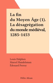 La fin du Moyen Âge (1). La désagrégation du monde médiéval, 1285-1453 - Louis Halphen, Marcel Handelsman, Édouard Perroy, Henri Pirenne & Augustin Renaudet