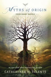 Myths of Origin - Catherynne M. Valente