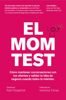 El Mom Test: Cómo Mantener Conversaciones con tus Clientes y Validar tu Idea de Negocio Cuando Todos te Mienten - Rob Fitzpatrick