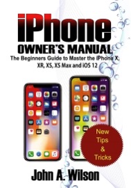 iPhone Owner's Manual: The Beginners Guide To Master iPhone X, XR, XS, XS Max And iOS 12 - John A. Wilson