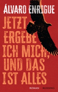 Jetzt ergebe ich mich, und das ist alles by Álvaro Enrigue