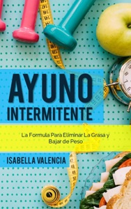 Ayuno Intermitente, La Formula Para Eliminar La Grasa y Bajar de Peso Book Cover