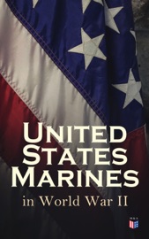 United States Marines in World War II - Robert J. Cressman, J. Michael Wenger, Harry W. Edwards, James A. Donovan, J. Michael Miller, John C. Chapin, Charles D. Melson, Henry I. Shaw Jr., Joseph H. Alexander, Bernard C. Nalty, Cyril J. O’Brien, Gordon D. Gayle, Richard Harwood, Charles R. Smith & Marine Corps Historical Center