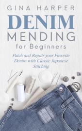 Denim Mending for Beginners: Patch and Repair your Favorite Denim with Classic Japanese Stitching - Gina Harper