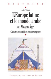 L’Europe latine et le monde arabe au Moyen Âge - John Tolan