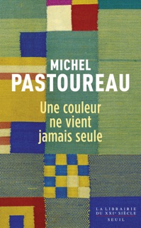 Une couleur ne vient jamais seule - Journal chromatique, 2012-2016 by Michel Pastoureau