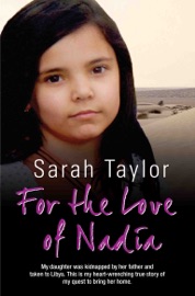 For the Love of Nadia - My daughter was kidnapped by her father and taken to Libya. This is my heart-wrenching true story of my quest to bring her home - Sarah Taylor