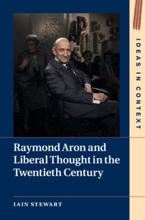 Raymond Aron and Liberal Thought in the Twentieth Century by Iain Stewart