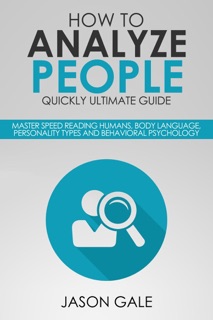 How to Analyze People Quickly Ultimate Guide: Master Speed Reading Humans, Body Language, Personality Types and Behavioral Psychology by Jason Gale