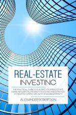 Real-Estate Investing: The Practical Guide To Building Your Real Estate Empire With Rental Property Investing And A Proven System For Flipping Houses For Maximum Profits - Alexander Robertson Cover Art