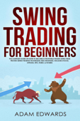 Swing Trading for Beginners: The Complete Guide on How to Become a Profitable Trader Using These Proven Swing Trading Techniques and Strategies. Includes Stocks, Options, ETFs, Forex, & Futures - Adam Edwards