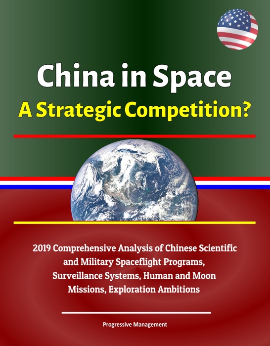 China in Space: A Strategic Competition? 2019 Comprehensive Analysis of Chinese Scientific and Military Spaceflight Programs, Surveillance Systems, Human and Moon Missions, Exploration Ambitions