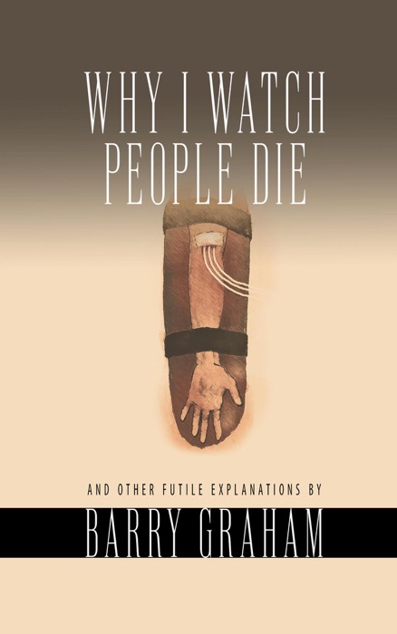 Why I Watch People Die: And Other Futile Explanations