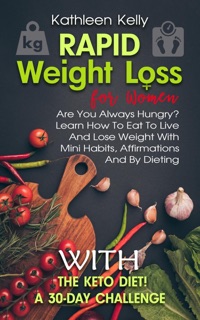 Rapid Weight Loss for Women: Are You Always Hungry? Learn How To Eat To Live And Lose Weight With Mini Habits, Affirmations And By Dieting With The Keto Diet! A 30-Day Challenge by Kathleen Kelly