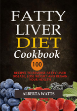 Fatty Liver Diet Cookbook: 100 Recipes To Reverse Fatty Liver Disease, Lose Weight And Regain Your Health - Alberta Watts Cover Art
