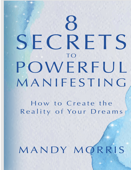 8 Secrets to Powerful Manifesting: How to Create the Reality of--Your Dreams. - Mandy Morris