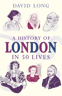 A History of London in 50 Lives by David Long