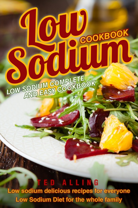 Low Sodium Cookbook: Low Sodium Complete and Easy Cookbook: Low Sodium Delicious Recipes for Everyone - Low Sodium Diet for The Whole Family