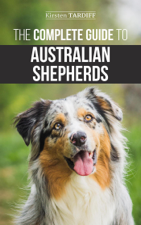 The Complete Guide to Australian Shepherds - Kirsten Tardiff Cover Art