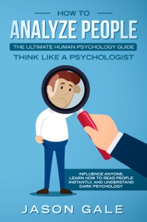 How To Analyze PeopleThe Ultimate Human Psychology Guide Think Like A Psychologist by Jason Gale