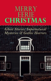 MERRY EERIE CHRISTMAS - Ghost Stories, Supernatural Mysteries & Gothic Horrors - Robert Louis Stevenson, Arthur Conan Doyle, M. R. James, Thomas Hardy, Saki, Sabine Baring-Gould, Nathaniel Hawthorne, Charles Dickens, Fergus Hume, John Kendrick Bangs, Jerome K. Jerome, Leonard Kip, Catherine Crowe, Lucie E. Jackson, William Douglas O'Connor, Frank R. Stockton, James Bowker, Grant Allen, Louisa M. Alcott, Florence Marryat, Katherine Rickford, James Matthew Barrie, Joseph Sheridan Le Fanu, George MacDonald, Bithia Mary Croker, Mary Elizabeth Braddon, Catherine L. Pirkis, E. F. Benson & Algernon Blackwood