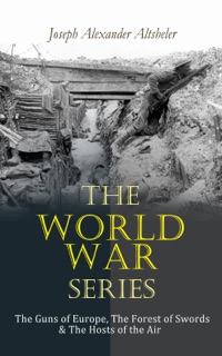 The World War Series: The Guns of Europe, The Forest of Swords & The Hosts of the Air by Joseph Alexander Altsheler