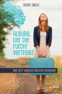 Glaube, der die Furcht vertreibt by Angie Smith