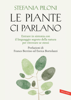 Le piante ci parlano. Entrare in sintonia con il linguaggio segreto della natura per ritrovare se stessi - Stefania Piloni