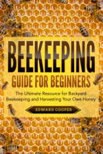 Beekeeping Guide for Beginners: The Ultimate Resource for Backyard Beekeeping and Harvesting Your Own Honey - Edward Cooper Cover Art