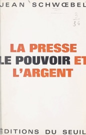 La presse, le pouvoir et l'argent - Jean Schwoebel
