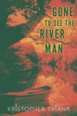 Gone to See the River Man - Kristopher Triana