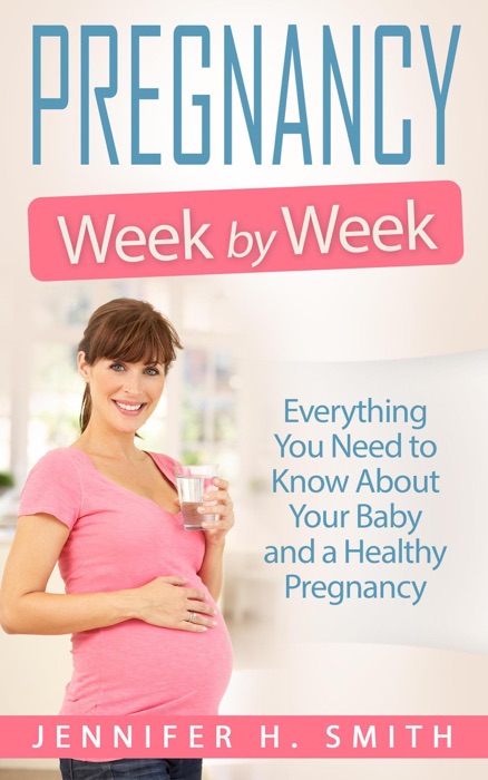 Pregnancy Week by Week: Everything You Need to Know About Your Baby and a Healthy Pregnancy