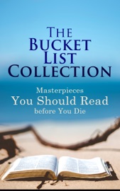 The Bucket List Collection: Masterpieces You Should Read Before You Die - Henry David Thoreau, Walt Whitman, Kahlil Gibran, Harriet Beecher Stowe, Frederick Douglass, James Fenimore Cooper, Henry James, Edgar Allan Poe, H. P. Lovecraft, William Shakespeare, John Milton, Jonathan Swift, Daniel Defoe, Henry Fielding, Laurence Sterne, Jane Austen, William Makepeace Thackeray, P. B. Shelley, Mary Shelley, John Keats, Charlotte Brontë, Emily Brontë, Anne Brontë, George Eliot, Charles Dickens, Thomas Hardy, Elizabeth Von Arnim, D. H. Lawrence, Ann Ward Radcliffe, Bram Stoker, Arthur Conan Doyle, Joseph Conrad, Oscar Wilde, Lewis Carroll, Frances Hodgson Burnett, C. S. Lewis, George Weedon Grossmith, H.G. Wells, Willkie Collins, G. K. Chesterton, E. M. Forster, T. S. Eliot, James Joyce, George Bernard Shaw, W. B. Yeats, Sir Walter Scott, Robert Louis Stevenson, Kenneth Grahame, George MacDonald, James Matthew Barrie, Mark Twain, Jack London, Herman Melville, Nathaniel Hawthorne, Louisa May Alcott, Willa Cather, Edith Wharton, Kate Chopin, Lewis WallaceL., M. Montgomery, Homer, Plato, Apuleius, Marcus Aurelius, Johann Wolfgang von Goethe, Herman Hesse, Friedrich Nietzsche, Jules Verne, Marcel Proust, Victor Hugo, Gustave Flaubert, Gaston Leroux, Honoré de Balzac, Stendhal, Voltaire, Charles Baudelaire, Alexandre Dumas, Émile Zola, Henrik Ibsen, Leo Tolstoy, Fyodor Dostoyevsky, Ivan Turgenev, Anton Chekhov, Nikolai Gogol, Miguel de Cervantes, Benito Pérez Galdós, Pedro Calderón de la Barca, Dante, Giovanni Boccaccio, Niccolò Machiavelli, Rabindranath Tagore, Bankim Chandra Chatterjee, Kalidasa, Valmiki, Laozi, Sun Tzu, Confucius, Cao Xueqin, Princess Der Ling, Inazo Nitobe, Kakuzo Okakura, Soseki Natsume, Charlotte Perkins Gilman, F. Scott Fitzgerald, William Dean Howells, Washington Irving, L. Frank Baum, Theodor Storm, Juan Valera & Rudyard Kipling