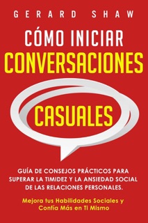 Cómo iniciar conversaciones casuales: Guía de consejos prácticos para superar la timidez y la ansiedad social de las relaciones personales. Mejora tus habilidades sociales y confía más en ti mismo by Gerard Shaw