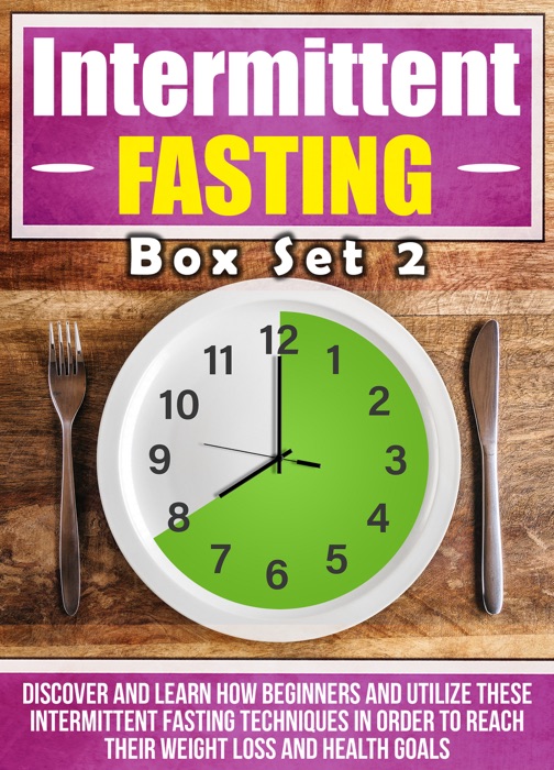 Intermittent Fasting: Box Set 2 : Discover And Learn How Beginners And Utilize These Intermittent Fasting Techniques In Order To Reach Their Weight Loss And Health Goals