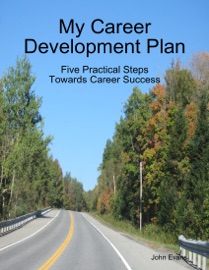 My Career Development Plan: Five Practical Steps Towards Career Success - John Evans