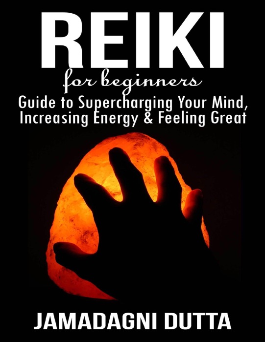 Reiki for Beginners: Guide to Supercharging Your Mind, Increasing Energy & Feeling Great